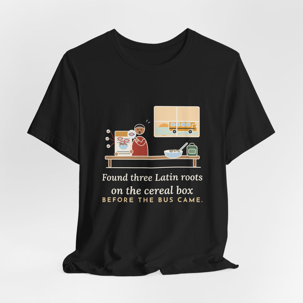 Latin Teacher T-Shirt - Found Three Latin Roots on the Cereal Box Before the Bus Came
