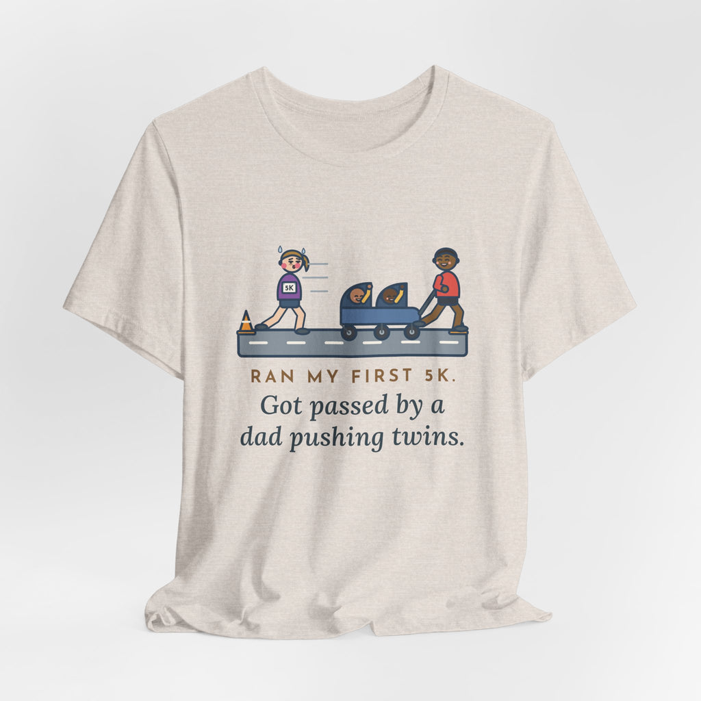 Funny 5K Runner T-Shirt, Ran My First 5K, Got Passed by a Dad Pushing Twins, Double Stroller Tee
