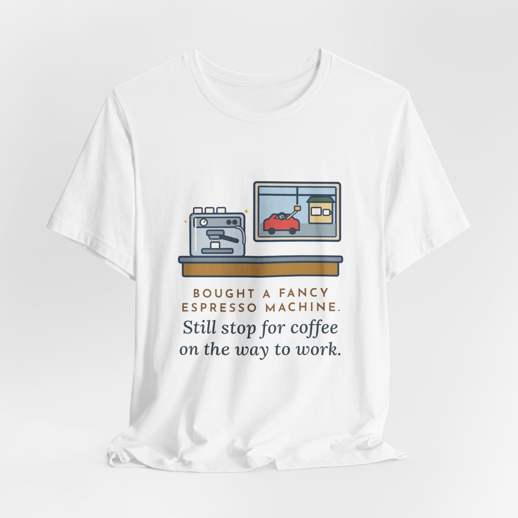 Funny Coffee T-Shirt, Bought an Espresso Machine, Still Stop for Coffee on the Way to Work, Drive-Through Tee