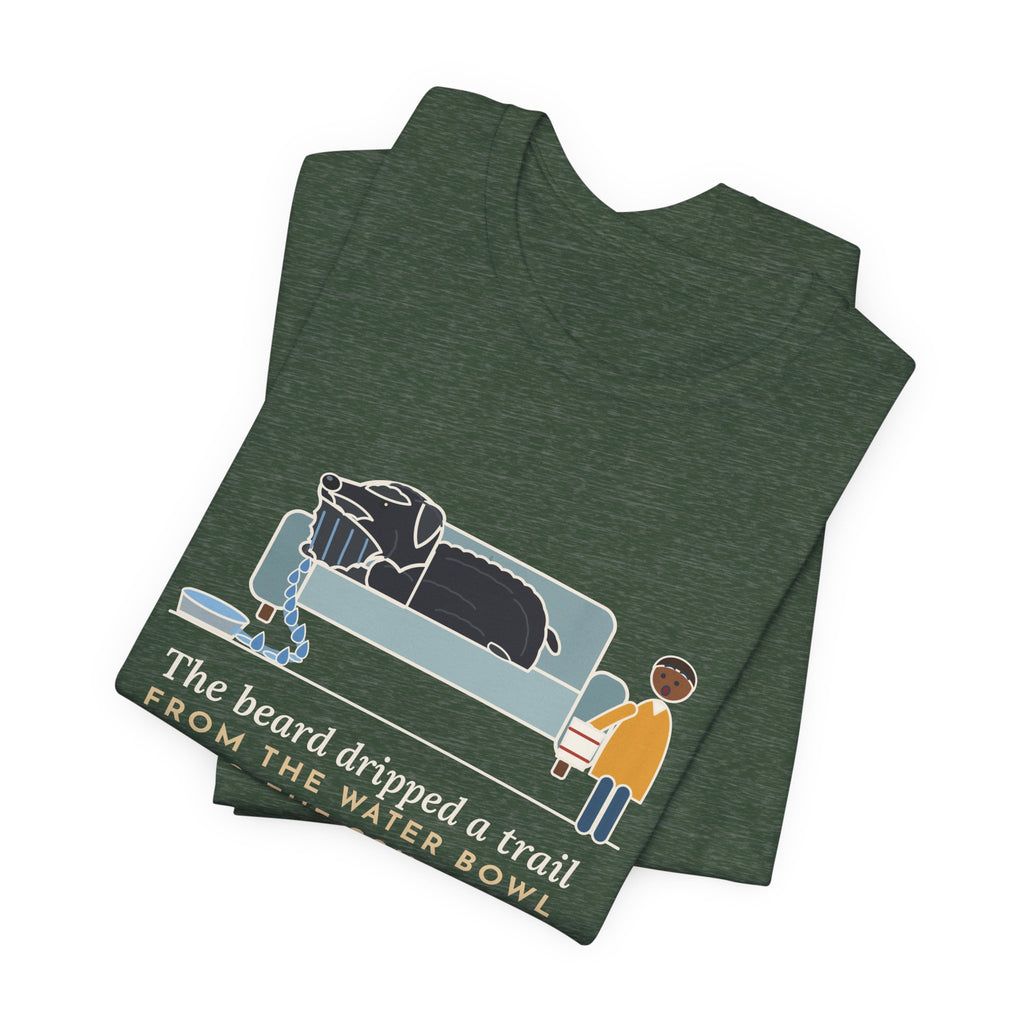 Bouvier des Flandres T-Shirt - The Beard Dripped a Trail From the Water Bowl to the Couch