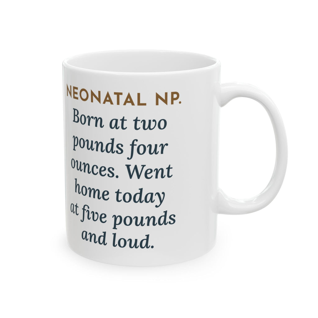 Neonatal Nurse Practitioner Mug, Born at Two Pounds Four Ounces, Went Home at Five Pounds and Loud, Funny Coffee Mug 11oz