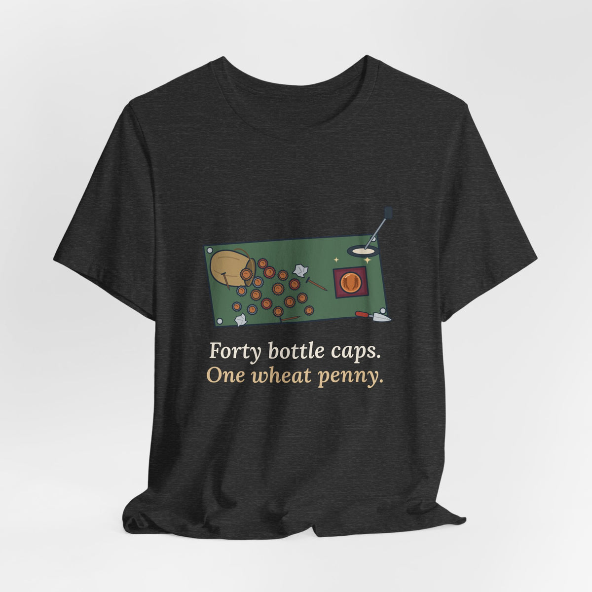 Metal Detecting T-Shirt - Forty Bottle Caps. One Wheat Penny. Funny Detectorist Tee