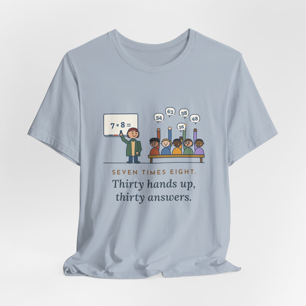 4th Grade Teacher T-Shirt - Seven Times Eight. Thirty Hands Up, Thirty Answers.