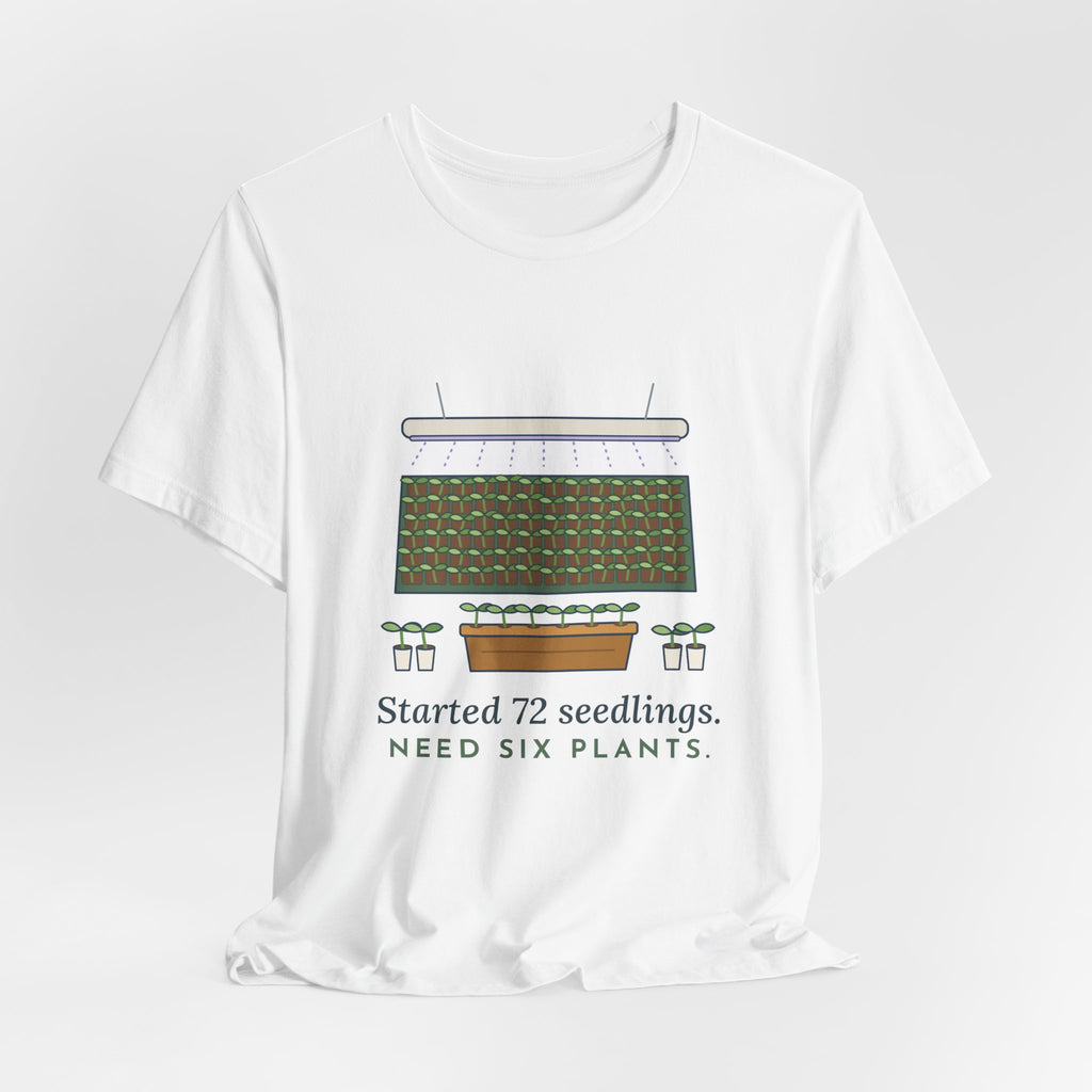 Seed Starting T-Shirt - Started 72 Seedlings. Need Six Plants. Funny Gardener Tee