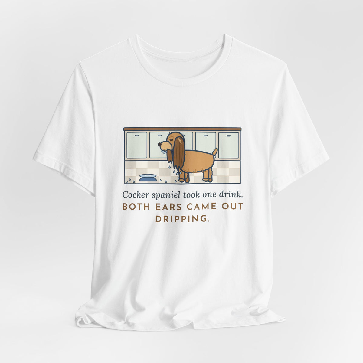 Cocker Spaniel T-Shirt - Took One Drink, Both Ears Came Out Dripping