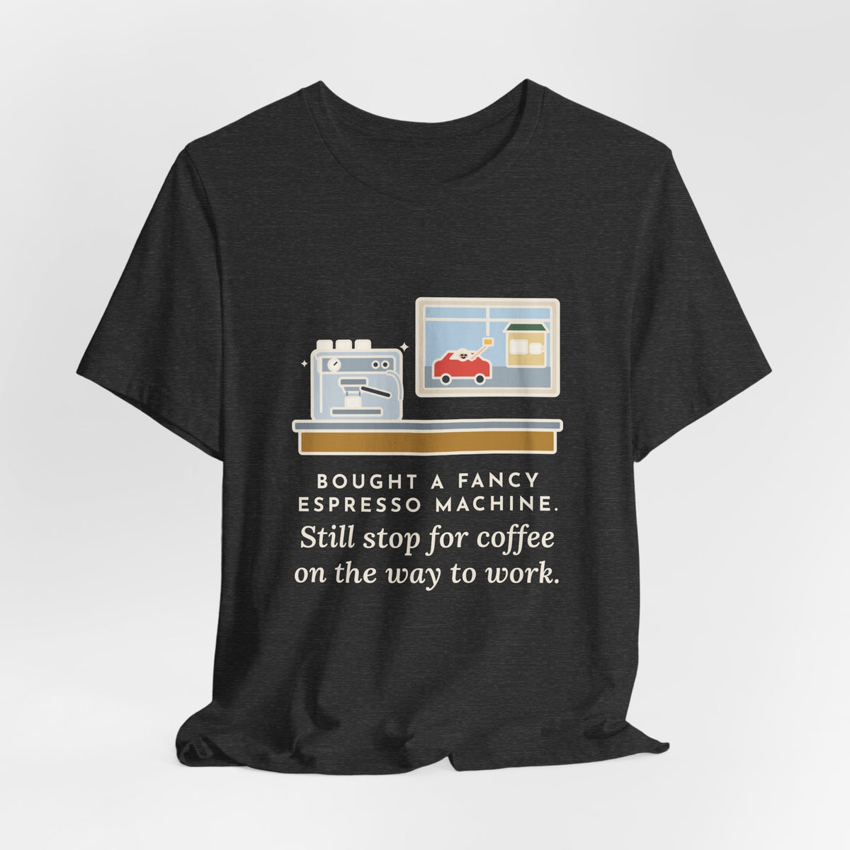 Funny Coffee T-Shirt, Bought an Espresso Machine, Still Stop for Coffee on the Way to Work, Drive-Through Tee