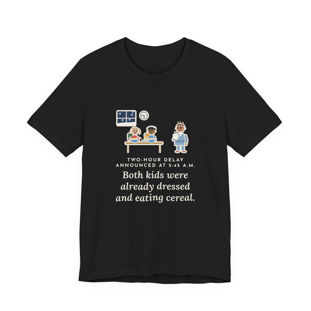 Funny Two-Hour Delay T-Shirt, Announced at 5:45 a.m., Both Kids Already Dressed and Eating Cereal, Dawn Kitchen Tee