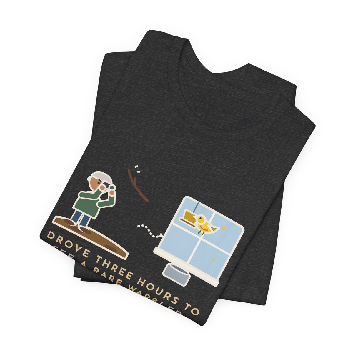 Funny Birding T-Shirt - Drove Three Hours to See a Rare Warbler, It Was at My Feeder