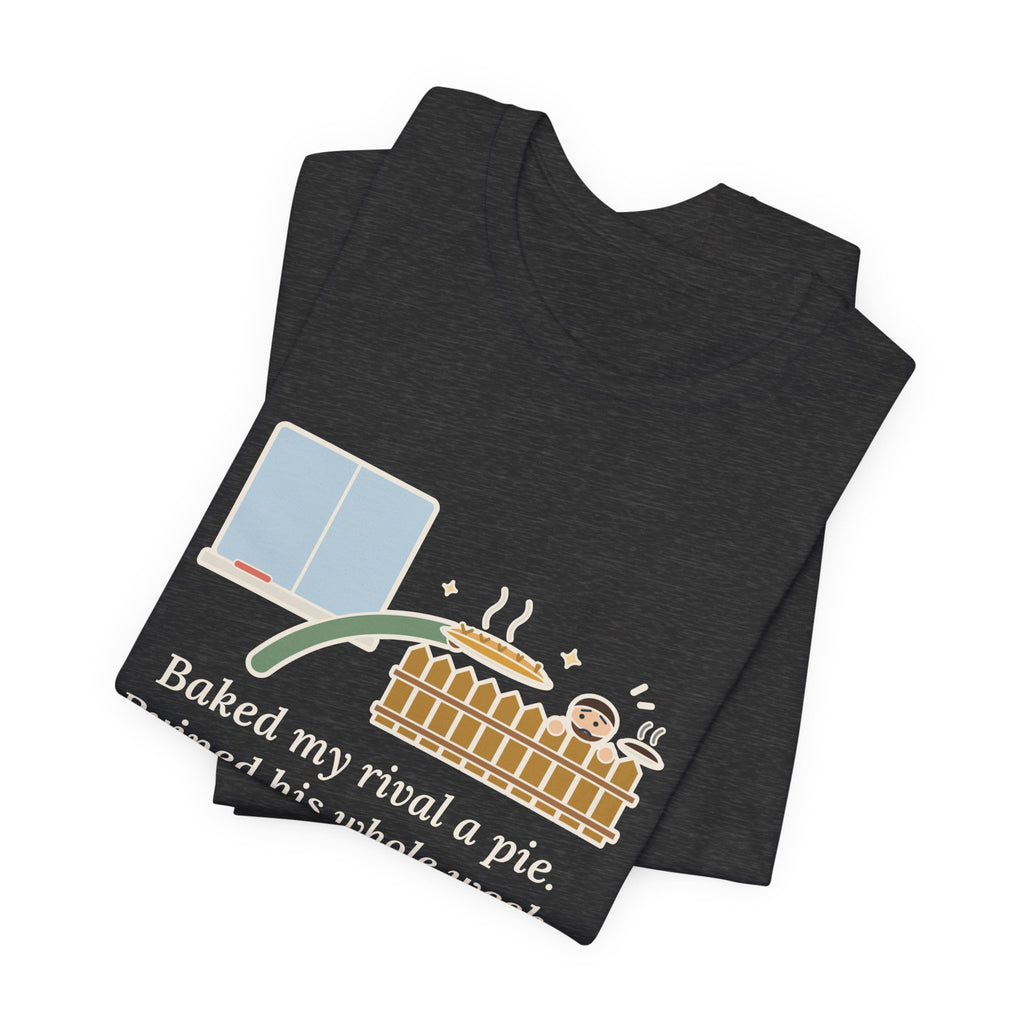 Baked My Rival a Pie T-Shirt, Funny Dry-Humor Quote Tee with Pie Over the Fence