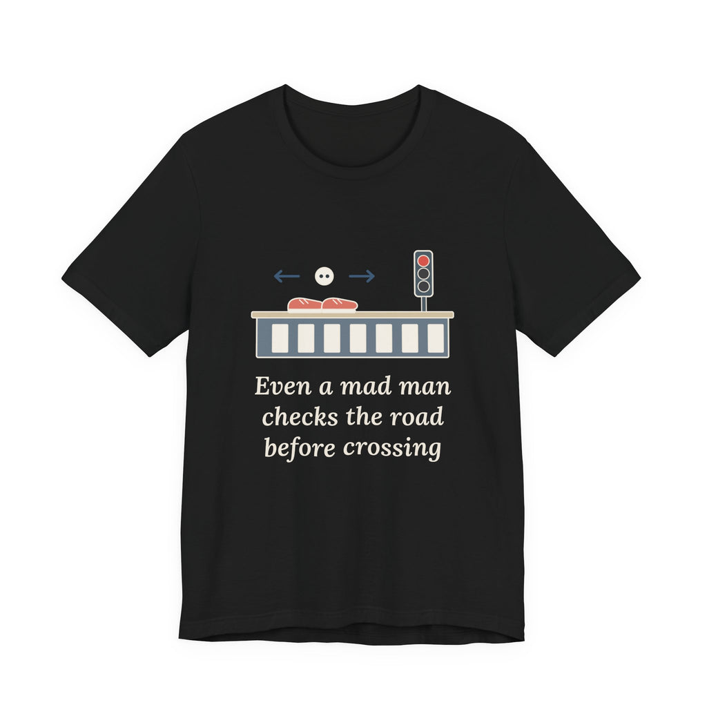 Even a Mad Man Checks the Road Before Crossing T-Shirt, Wisdom Quote Shirt