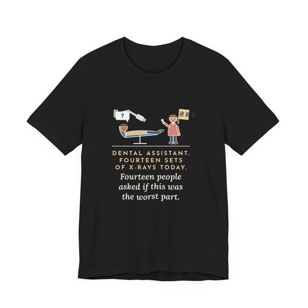 Funny Dental Assistant T-Shirt, Fourteen Sets of X-Rays Today, Fourteen People Asked If This Was the Worst Part, Treatment Room Tee