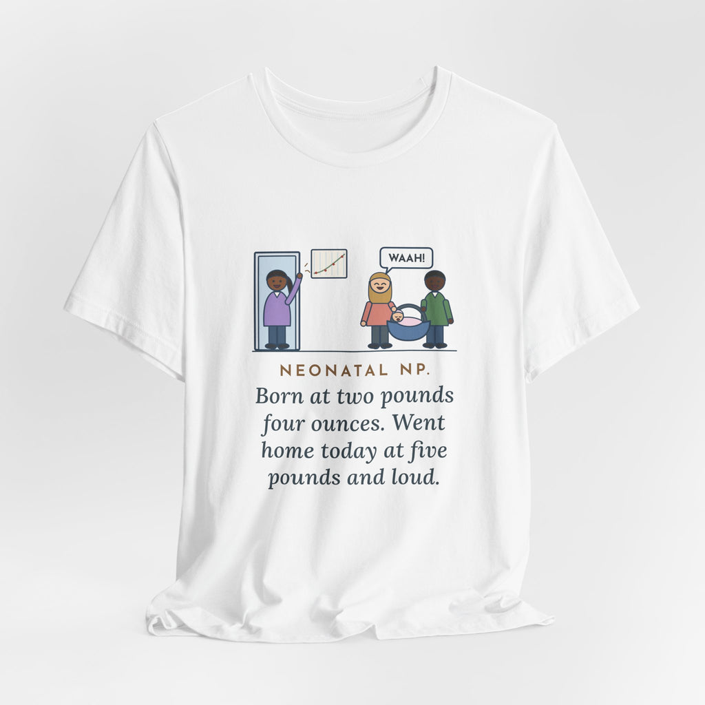 Funny Neonatal Nurse Practitioner T-Shirt, Born at Two Pounds Four Ounces, Went Home at Five Pounds and Loud, Going-Home Day Tee