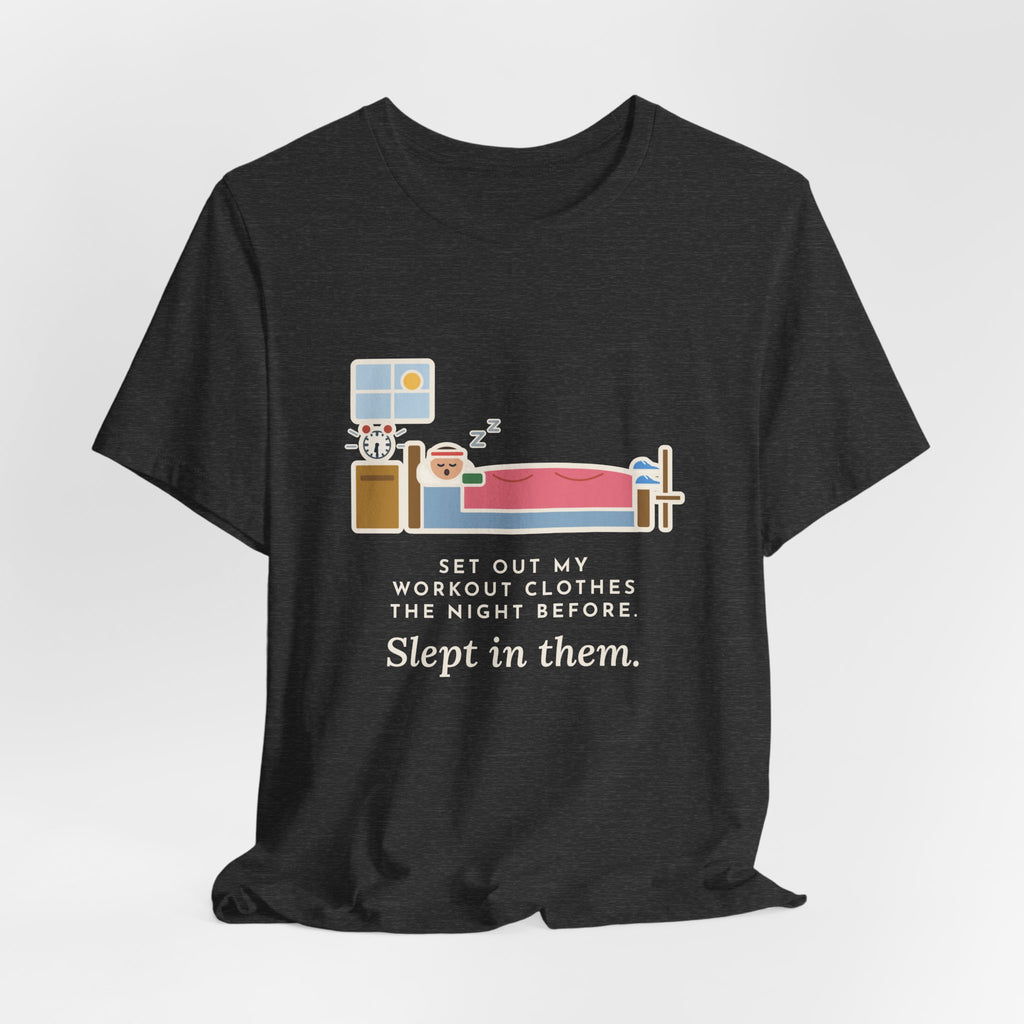 Funny Workout T-Shirt, Set Out My Clothes the Night Before, Slept in Them, Morning Bedroom Tee