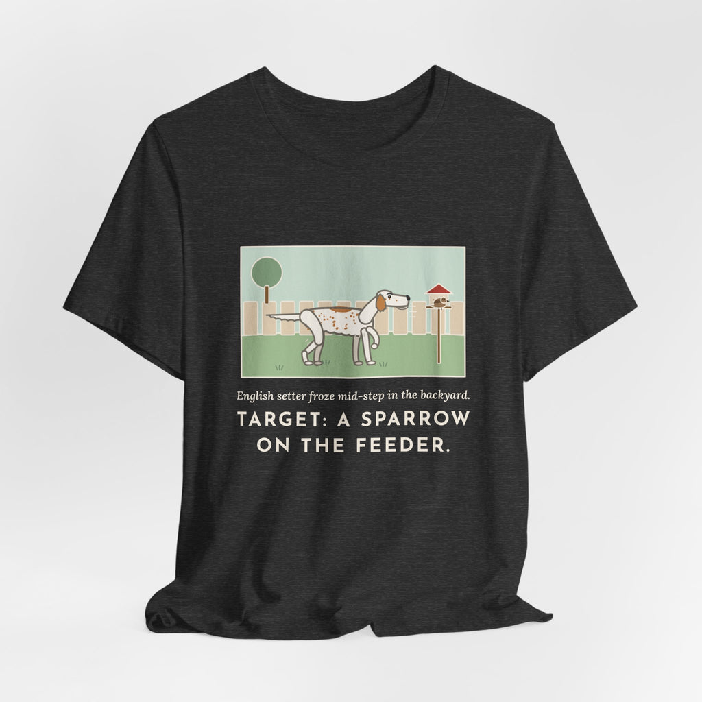 Funny English Setter T-Shirt, Froze Mid-Step in the Backyard, Target Was a Sparrow on the Feeder, Backyard Feeder Tee