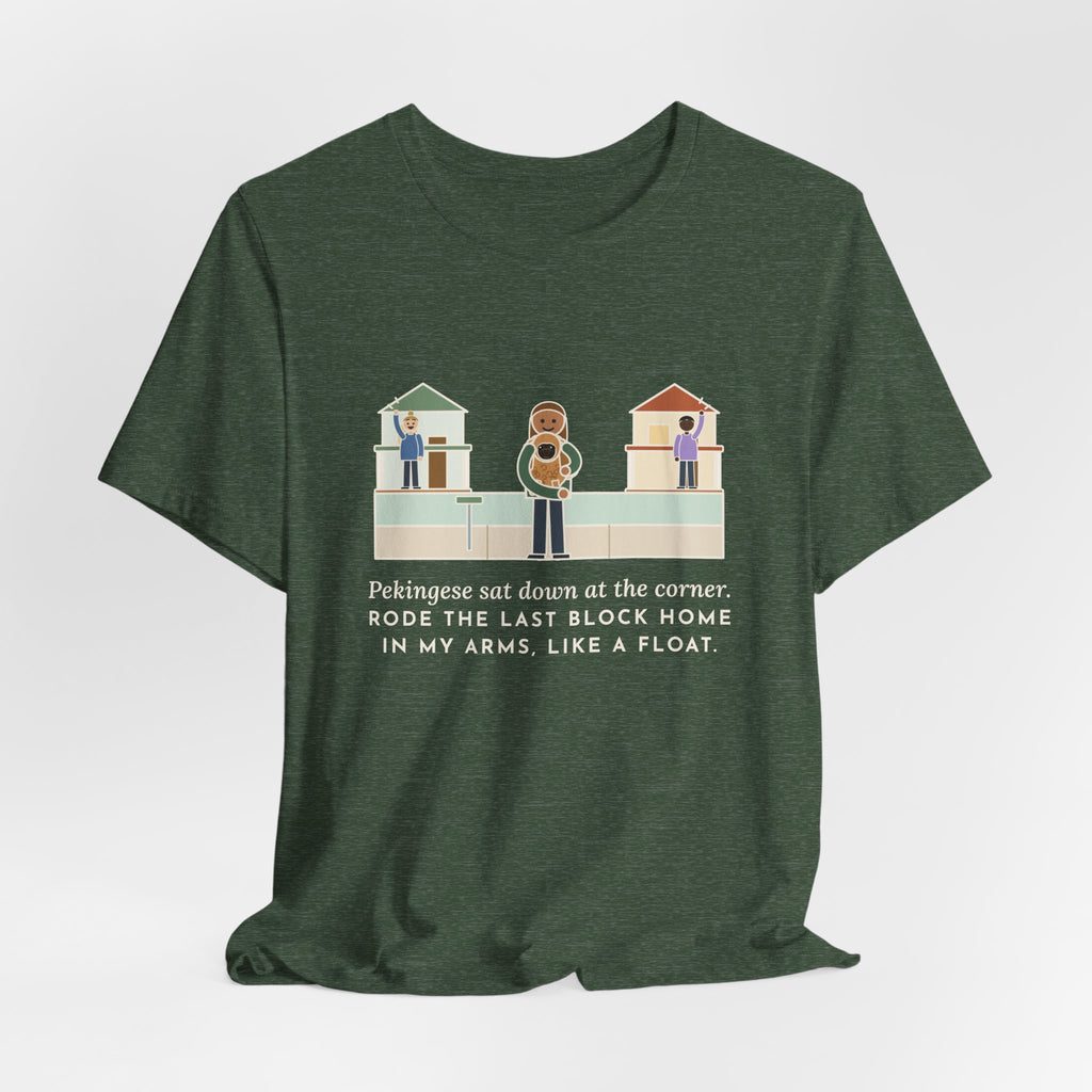 Pekingese T-Shirt - Sat Down at the Corner, Rode the Last Block Home Like a Float