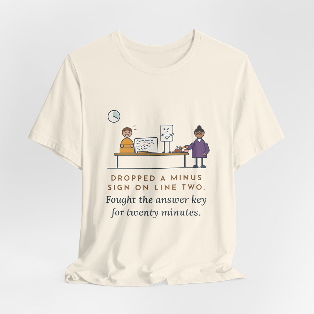 Algebra Teacher T-Shirt - Dropped a Minus Sign on Line Two. Fought the Answer Key for Twenty Minutes.