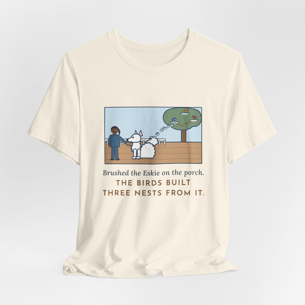 Funny American Eskimo Dog T-Shirt, Brushed the Eskie on the Porch, The Birds Built Three Nests from It, Porch Brushing Tee