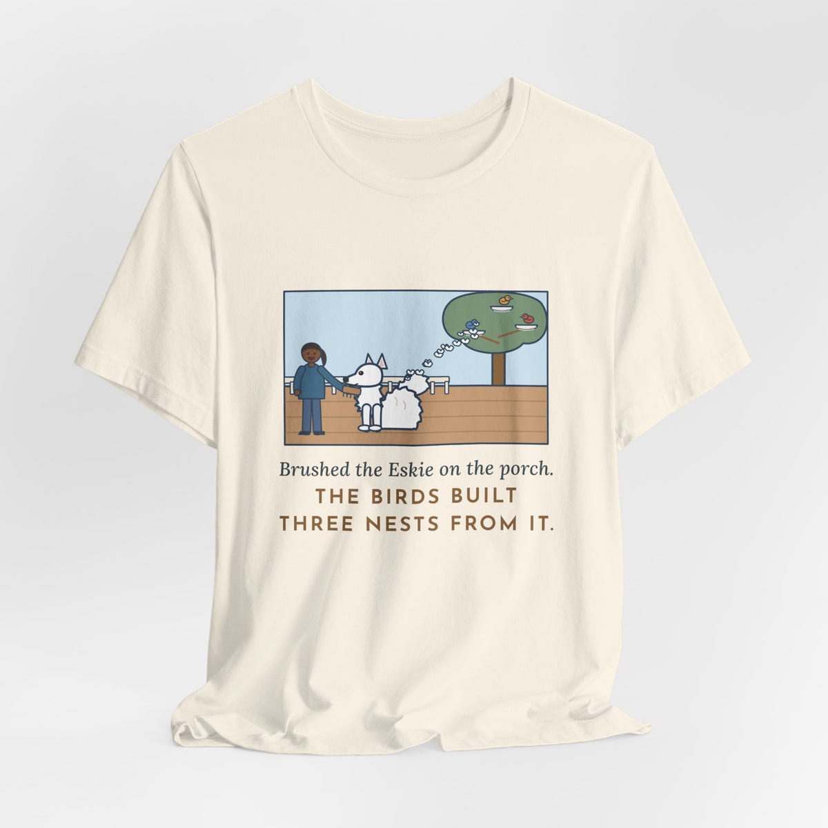 Funny American Eskimo Dog T-Shirt, Brushed the Eskie on the Porch, The Birds Built Three Nests from It, Porch Brushing Tee