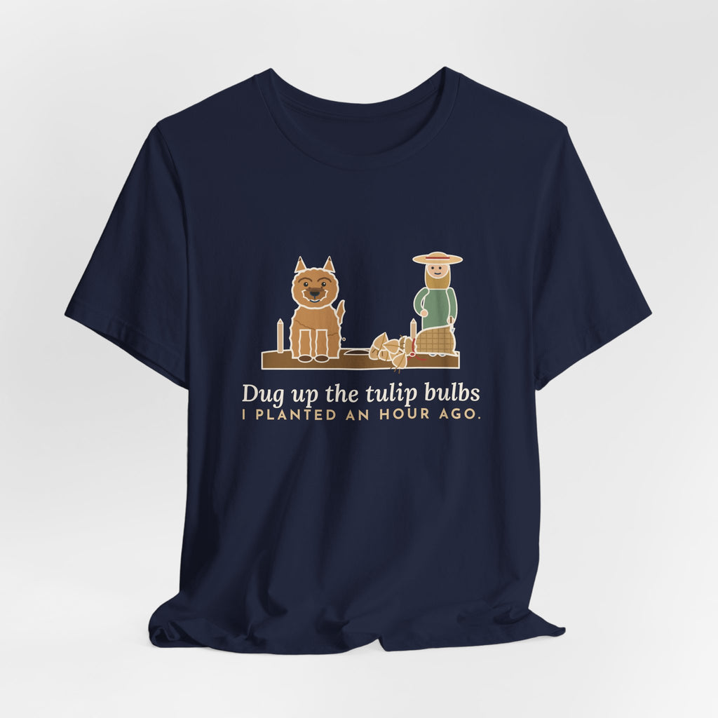 Cairn Terrier T-Shirt - Dug Up the Tulip Bulbs I Planted an Hour Ago Funny Dog Tee