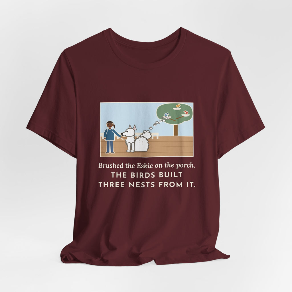 Funny American Eskimo Dog T-Shirt, Brushed the Eskie on the Porch, The Birds Built Three Nests from It, Porch Brushing Tee