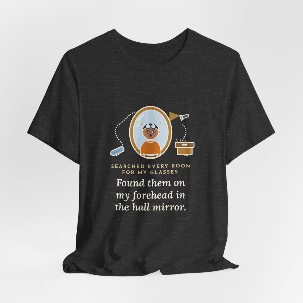 Funny Glasses T-Shirt - Searched Every Room for My Glasses, Found Them on My Forehead