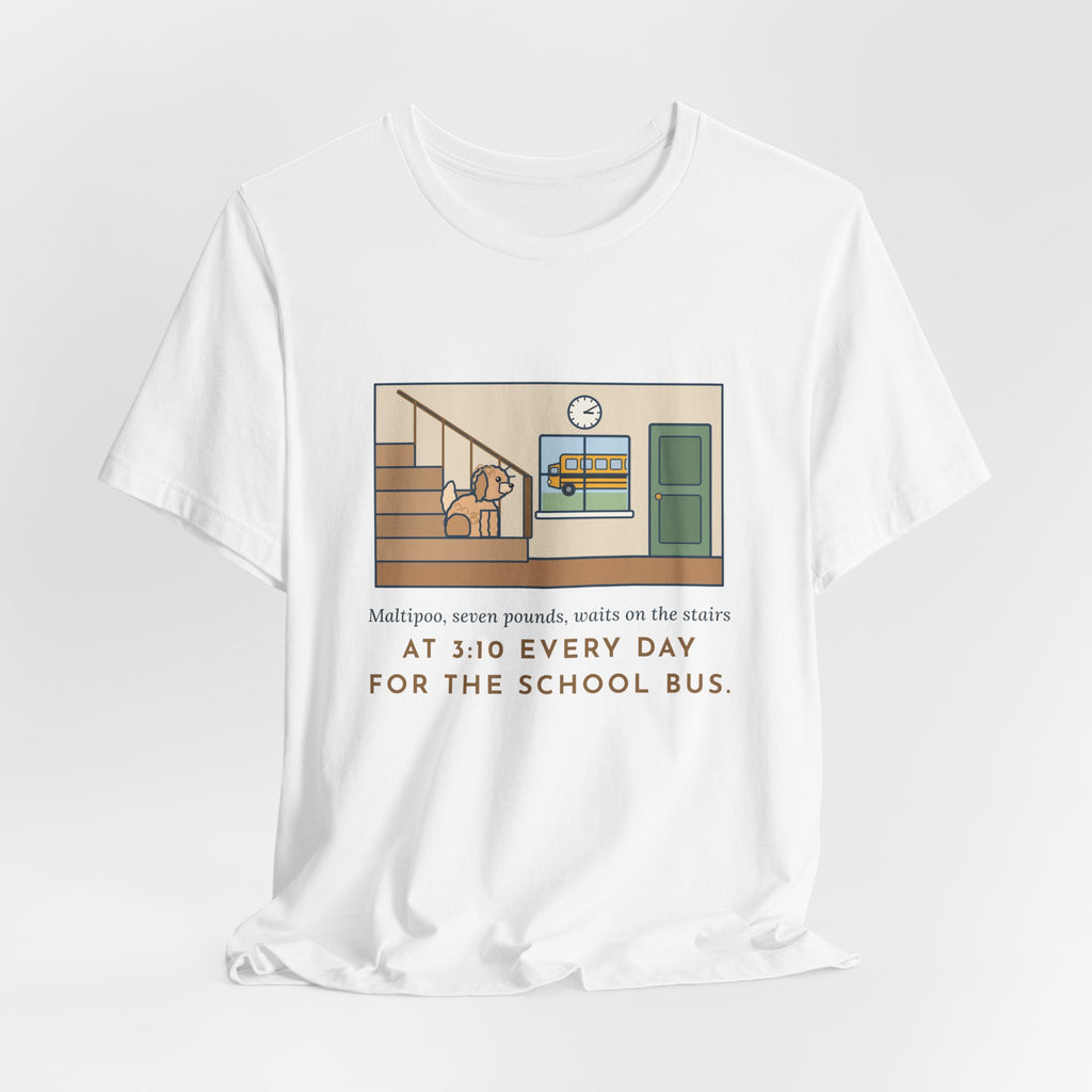 Funny Maltipoo T-Shirt, Seven Pounds, Waits on the Stairs at 3:10 Every Day for the School Bus, Front Hall Wait Tee