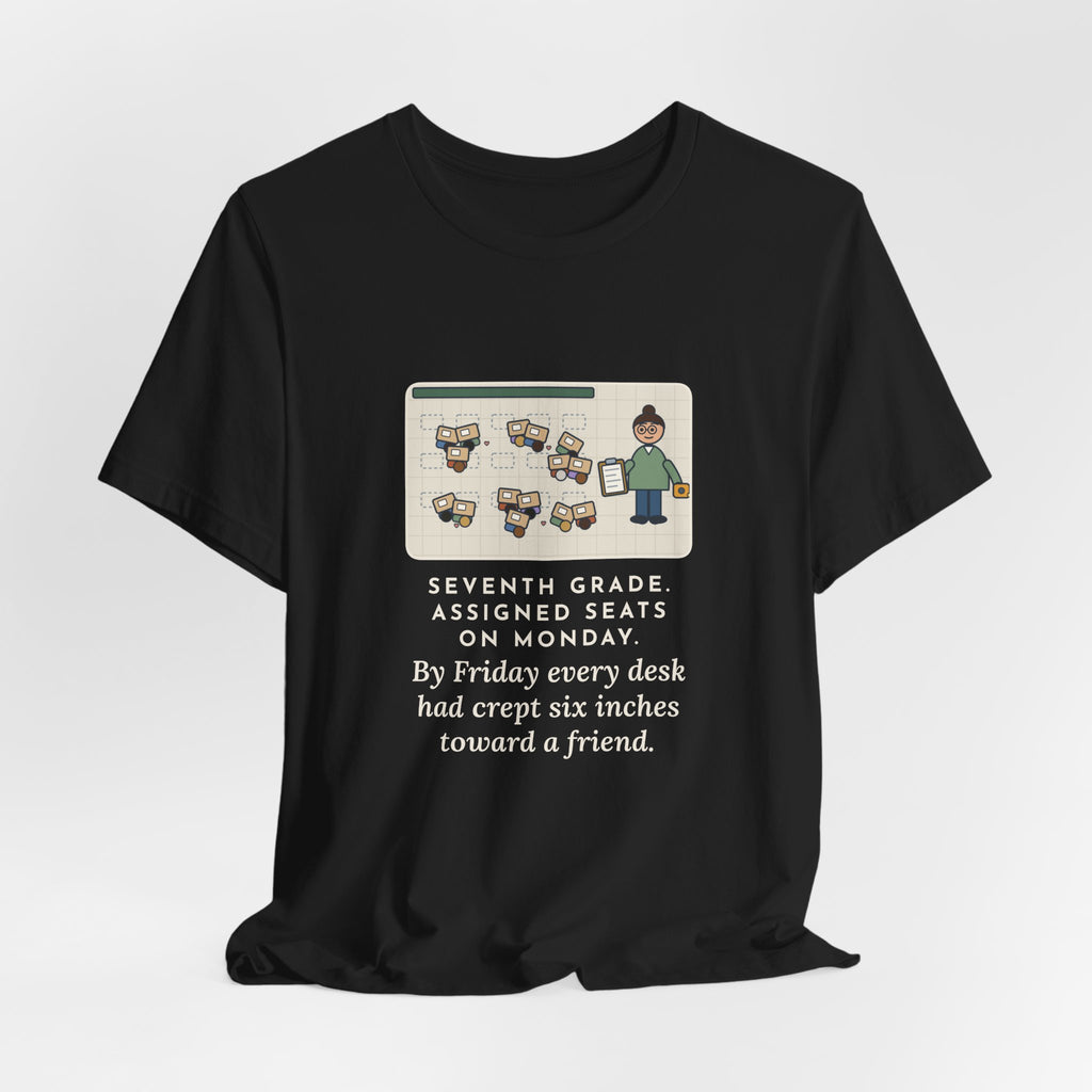 Funny 7th Grade Teacher T-Shirt, Assigned Seats Monday, By Friday Every Desk Crept Six Inches Toward a Friend, Desk Drift Tee