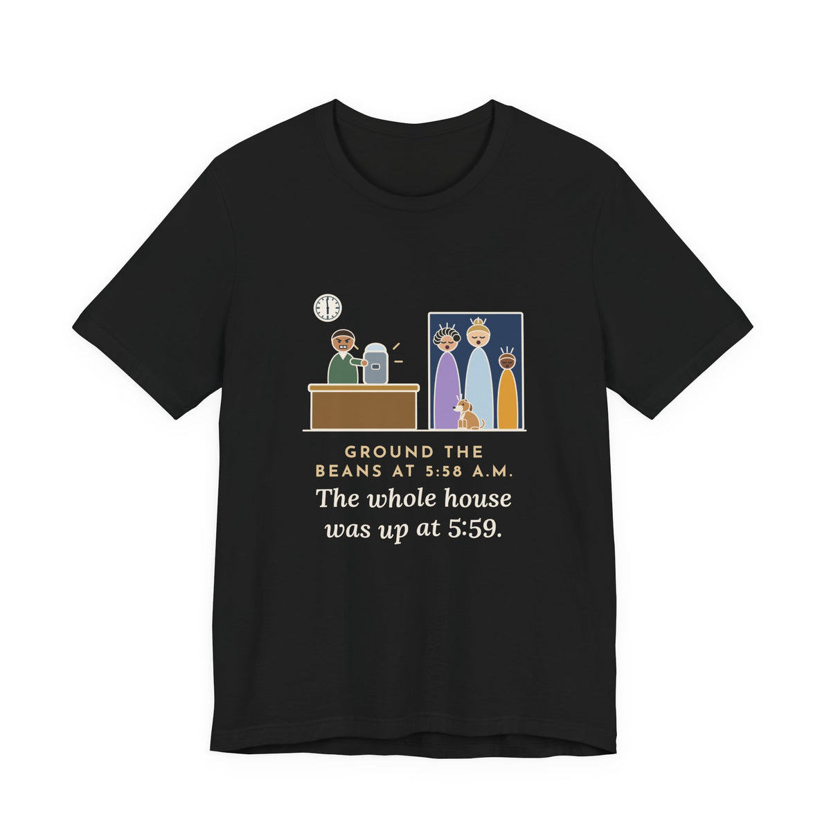 Funny Coffee T-Shirt - Ground the Beans at 5:58 a.m., the Whole House Was Up at 5:59