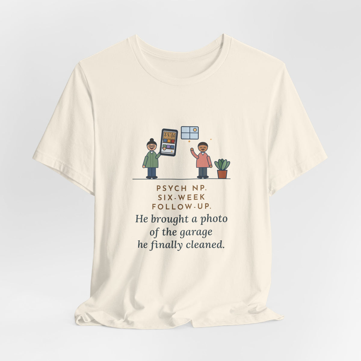 Funny Psychiatric Nurse Practitioner T-Shirt, Six-Week Follow-Up, He Brought a Photo of the Garage He Finally Cleaned, Proud Photo Tee