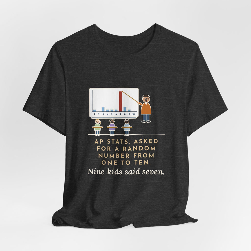 Statistics Teacher T-Shirt - Asked for a Random Number, Nine Kids Said Seven