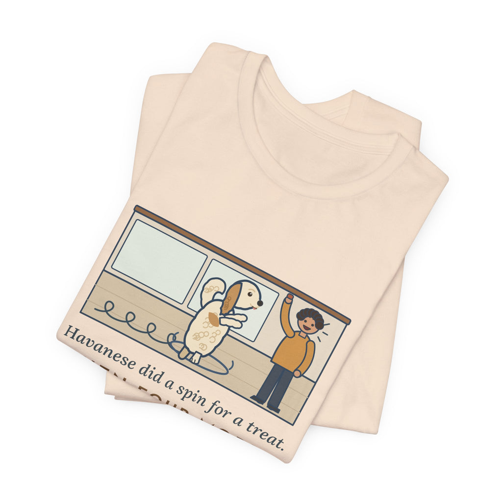 Havanese T-Shirt - Did a Spin for a Treat, Then Four More in Case I Missed It