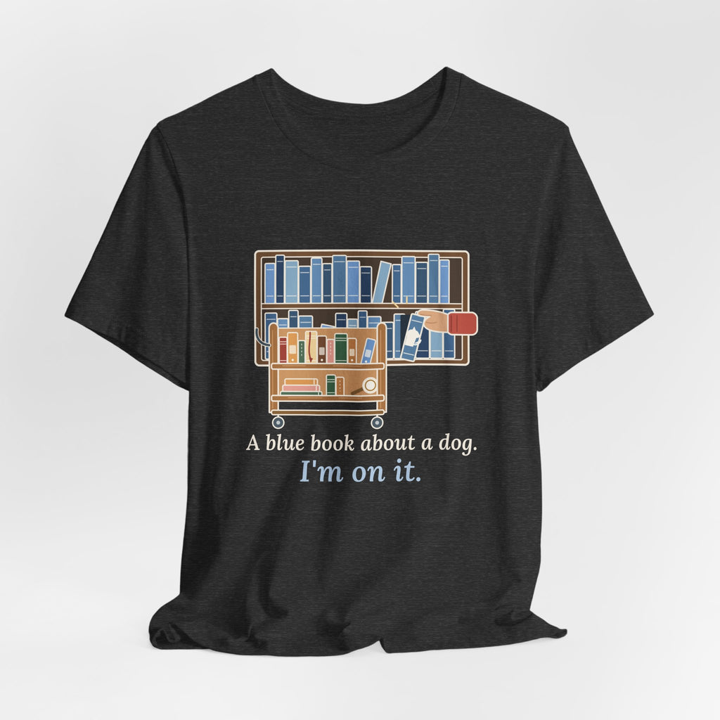 School Librarian T-Shirt - A Blue Book About a Dog. I'm On It. Funny Library Tee
