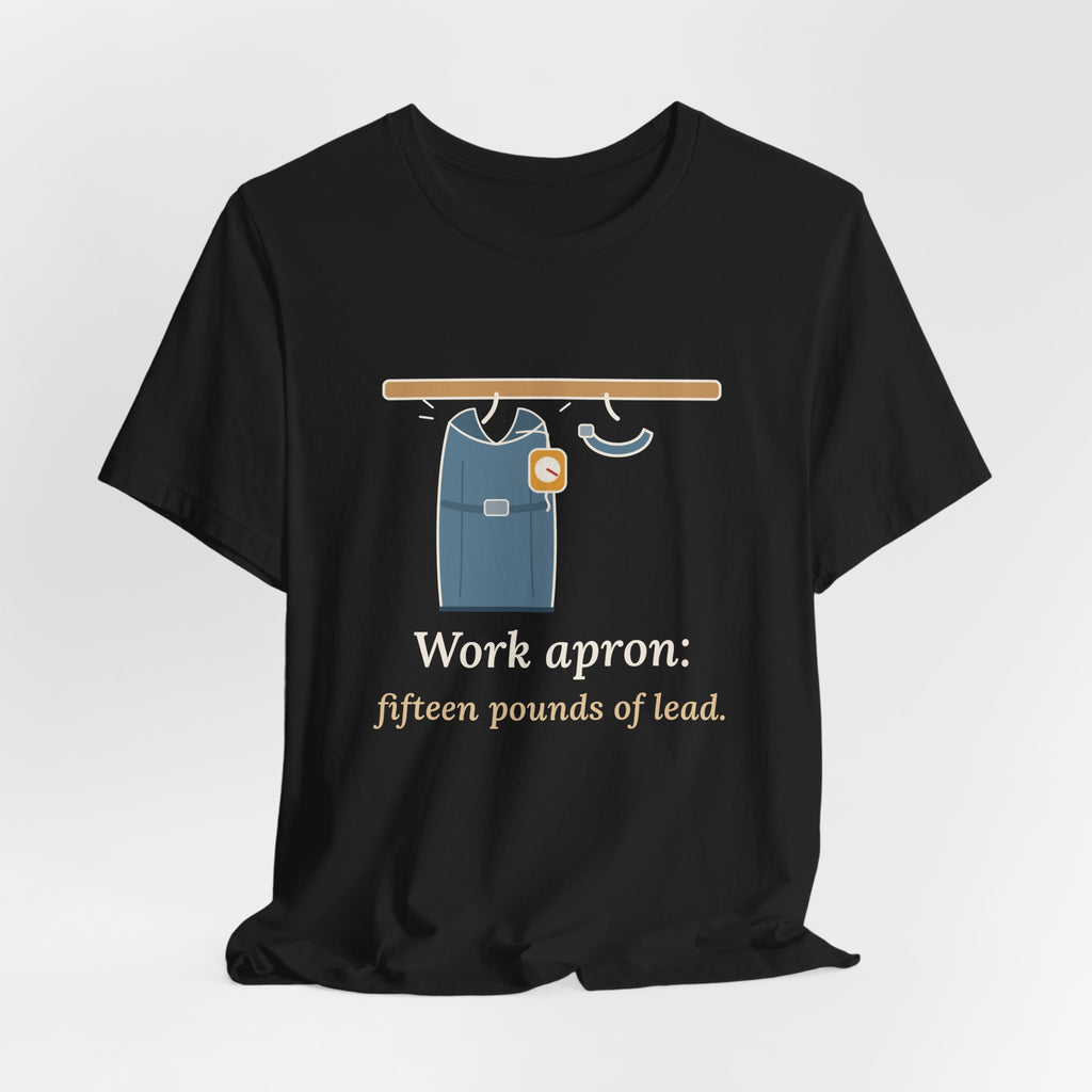 IR Nurse T-Shirt - Work Apron: Fifteen Pounds of Lead, Interventional Radiology Nurse Tee