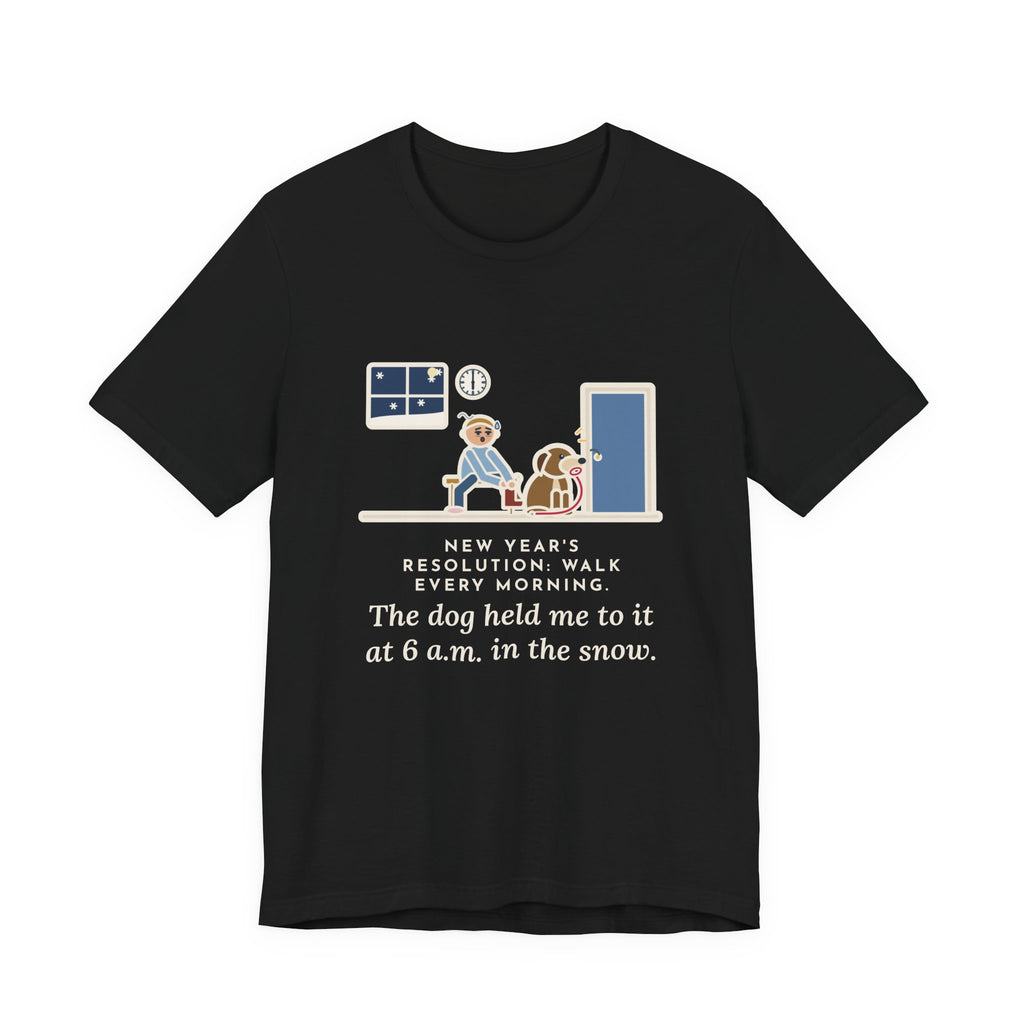 Funny New Year's Resolution T-Shirt, Walk Every Morning, The Dog Held Me to It at 6 a.m. in the Snow, Front Door Tee