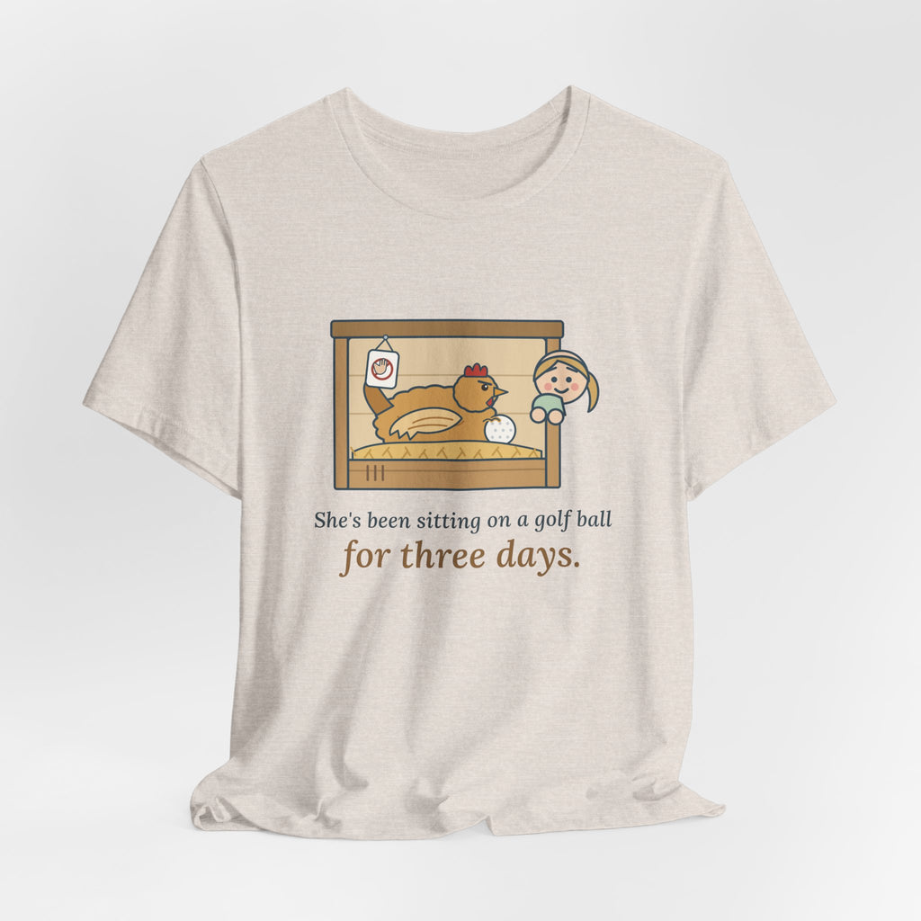 Backyard Chickens T-Shirt - She's Been Sitting on a Golf Ball for Three Days