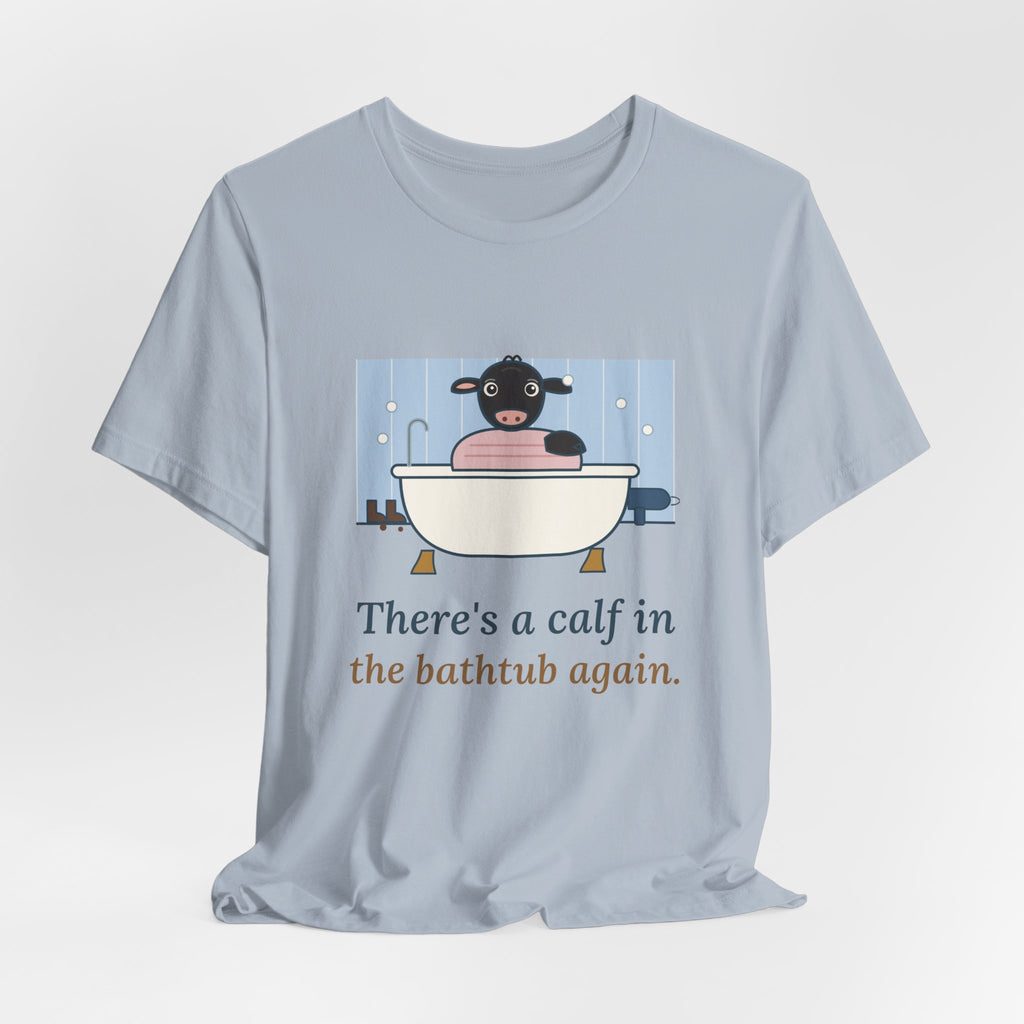 Cattle Rancher T-Shirt - There's a Calf in the Bathtub Again. Calving Season Tee