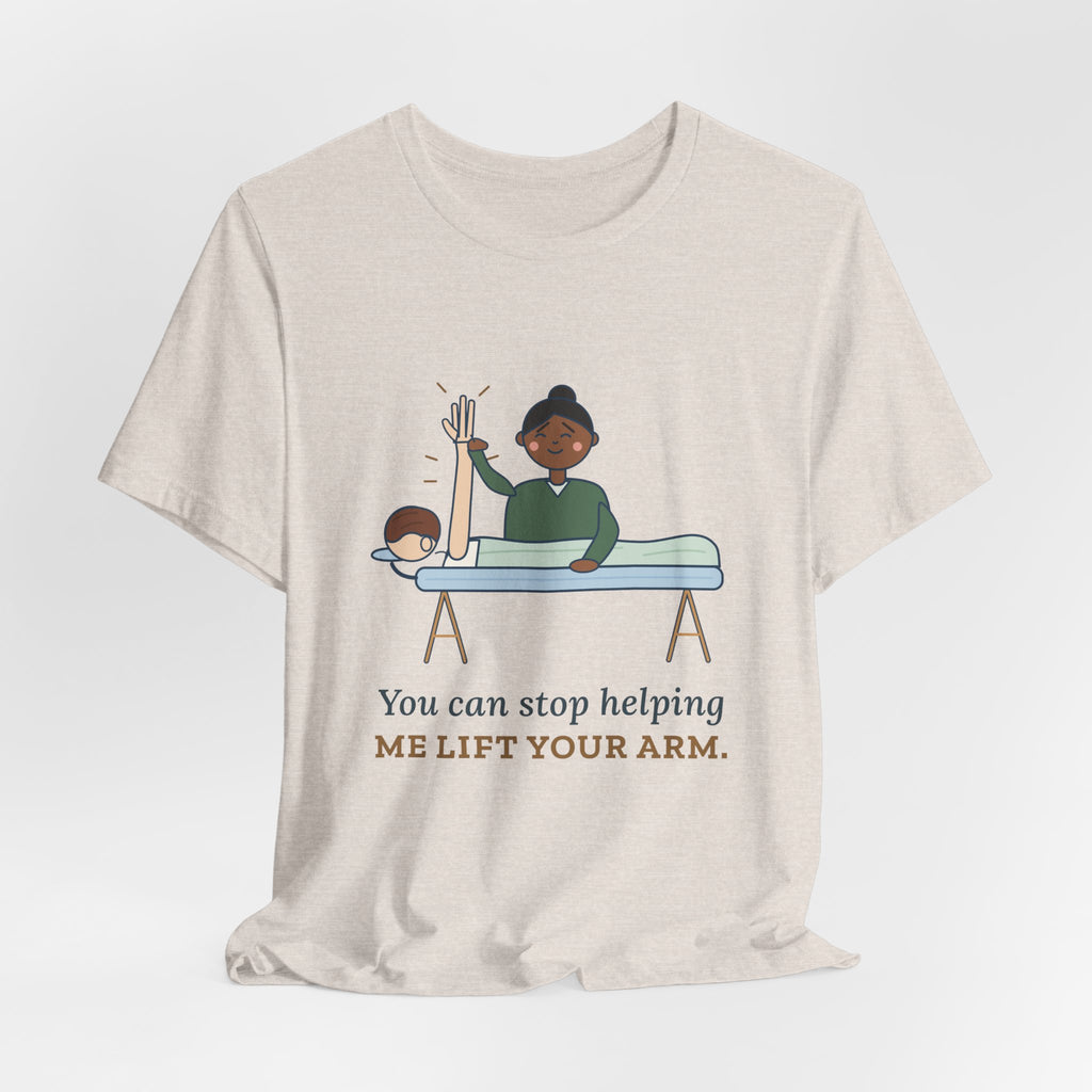 Massage Therapist T-Shirt - You Can Stop Helping Me Lift Your Arm. Funny LMT Tee