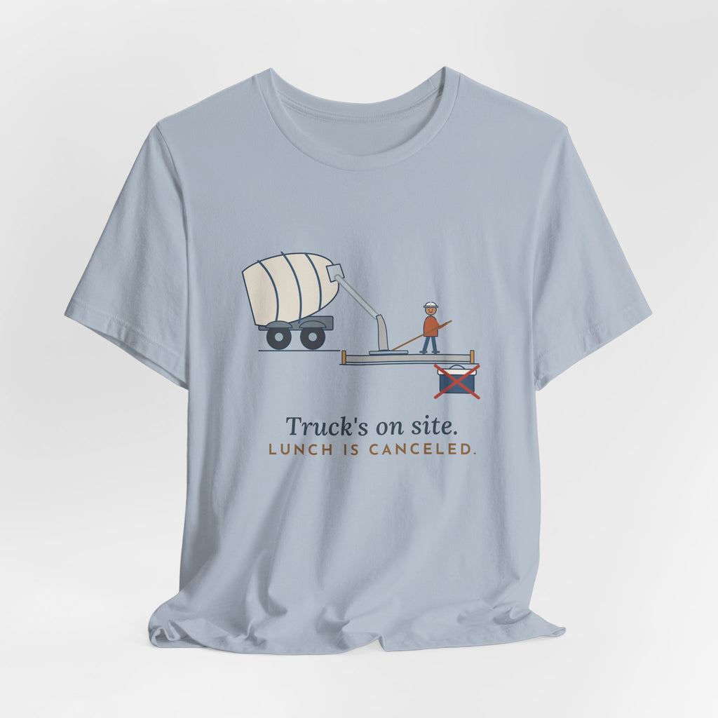 Concrete Finisher T-Shirt - Truck's on Site. Lunch Is Canceled. Concrete Worker Tee