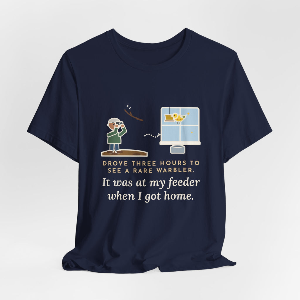 Funny Birding T-Shirt - Drove Three Hours to See a Rare Warbler, It Was at My Feeder