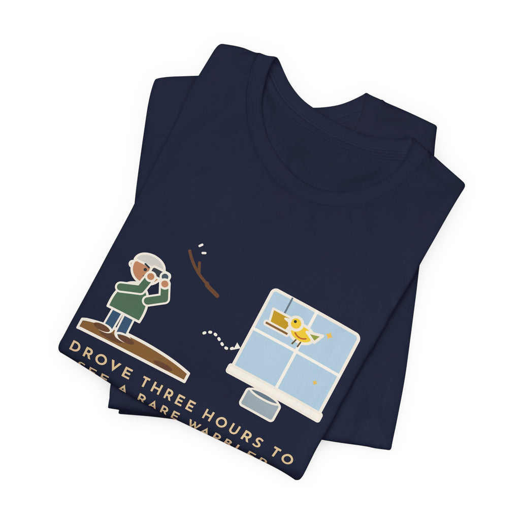 Funny Birding T-Shirt - Drove Three Hours to See a Rare Warbler, It Was at My Feeder