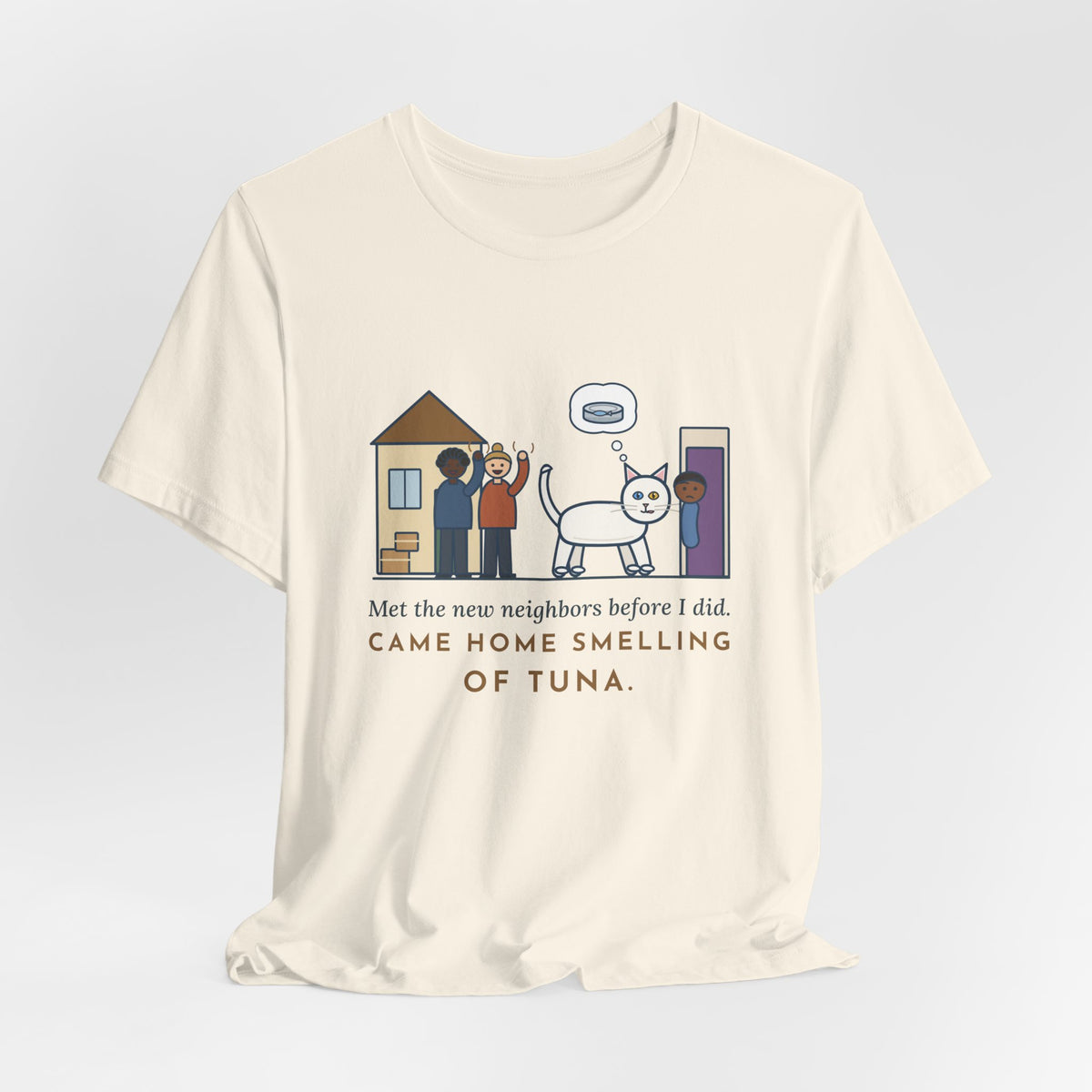 Khao Manee Cat T-Shirt - Met the New Neighbors Before I Did, Came Home Smelling of Tuna