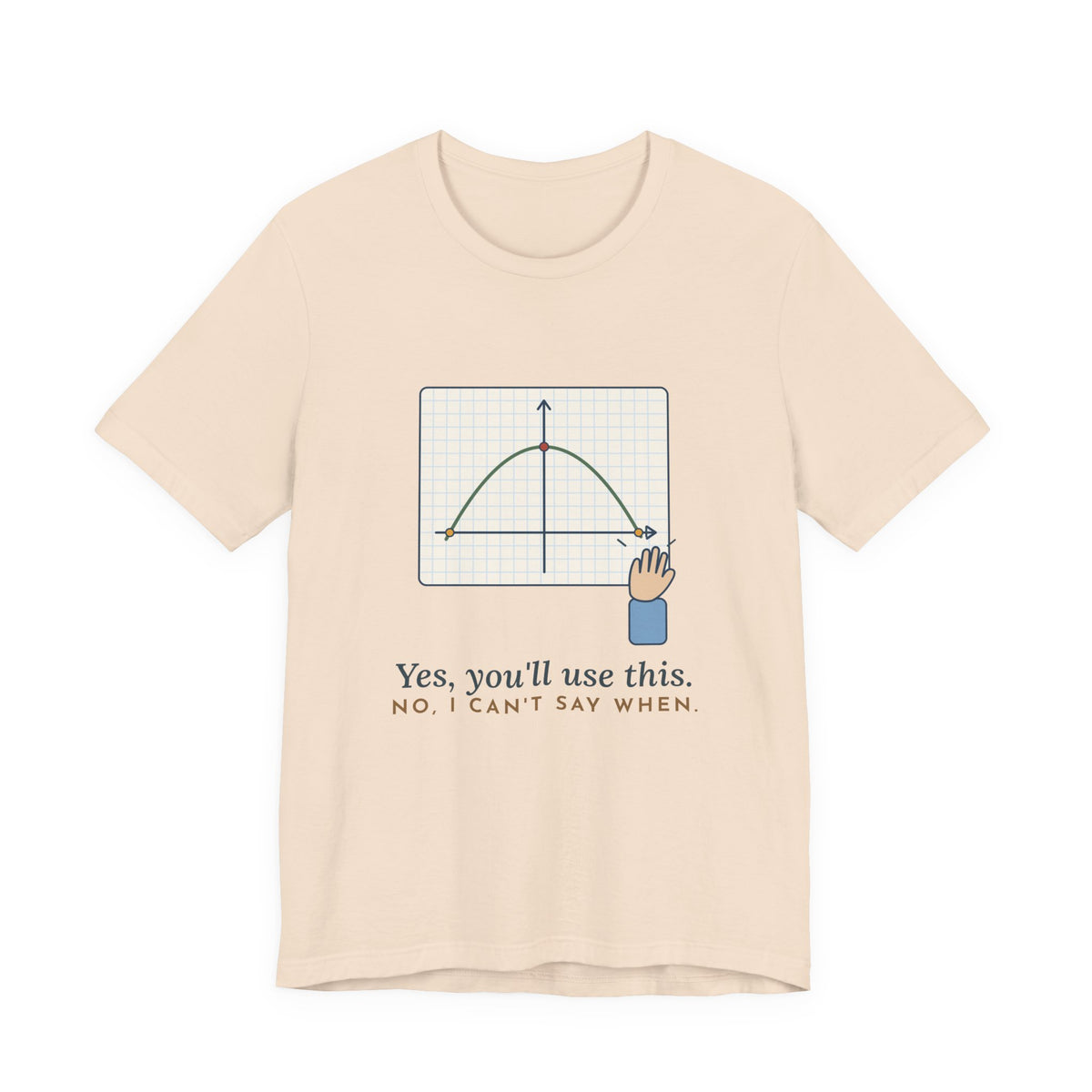 Math Teacher T-Shirt - Yes, You'll Use This. No, I Can't Say When. Funny Algebra Teacher Tee