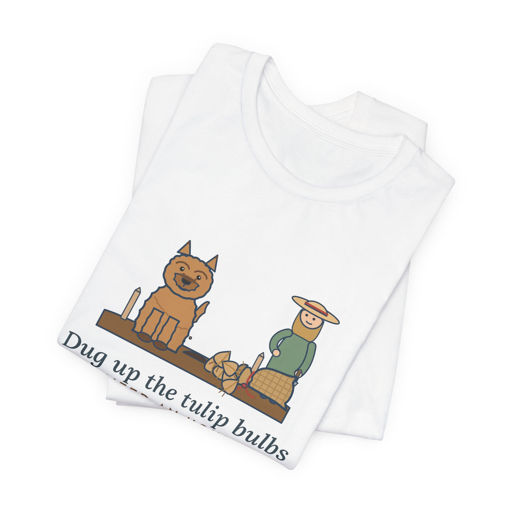 Cairn Terrier T-Shirt - Dug Up the Tulip Bulbs I Planted an Hour Ago Funny Dog Tee