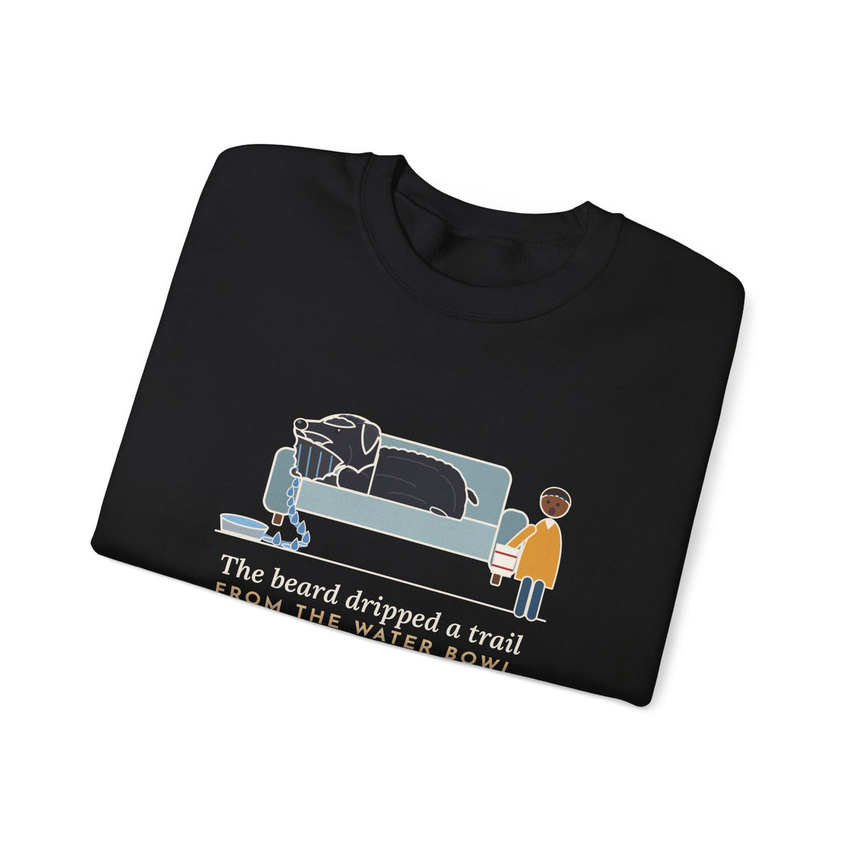 Bouvier des Flandres Crewneck Sweatshirt - Beard Dripped a Trail From the Water Bowl to the Couch