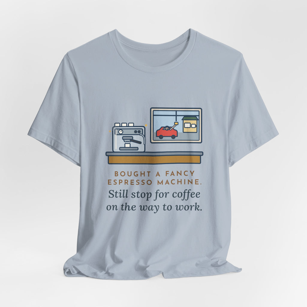 Funny Coffee T-Shirt, Bought an Espresso Machine, Still Stop for Coffee on the Way to Work, Drive-Through Tee