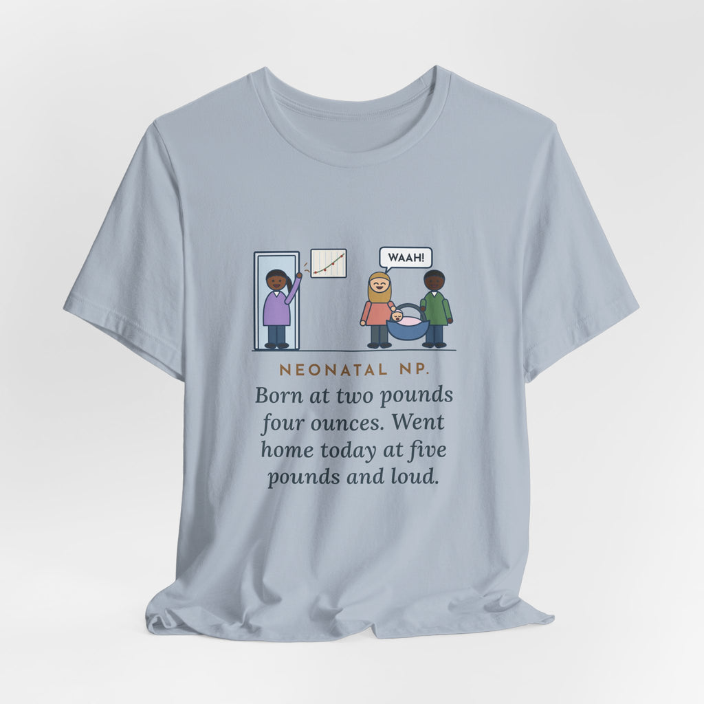 Funny Neonatal Nurse Practitioner T-Shirt, Born at Two Pounds Four Ounces, Went Home at Five Pounds and Loud, Going-Home Day Tee