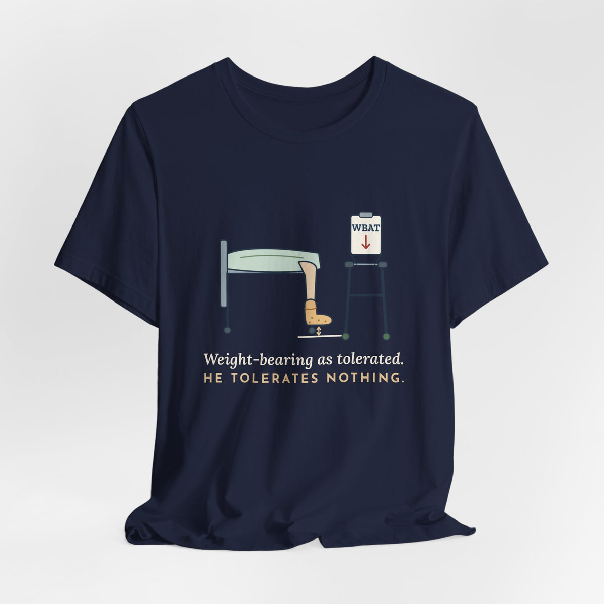 Orthopedic Nurse T-Shirt - Weight-Bearing as Tolerated. He Tolerates Nothing.