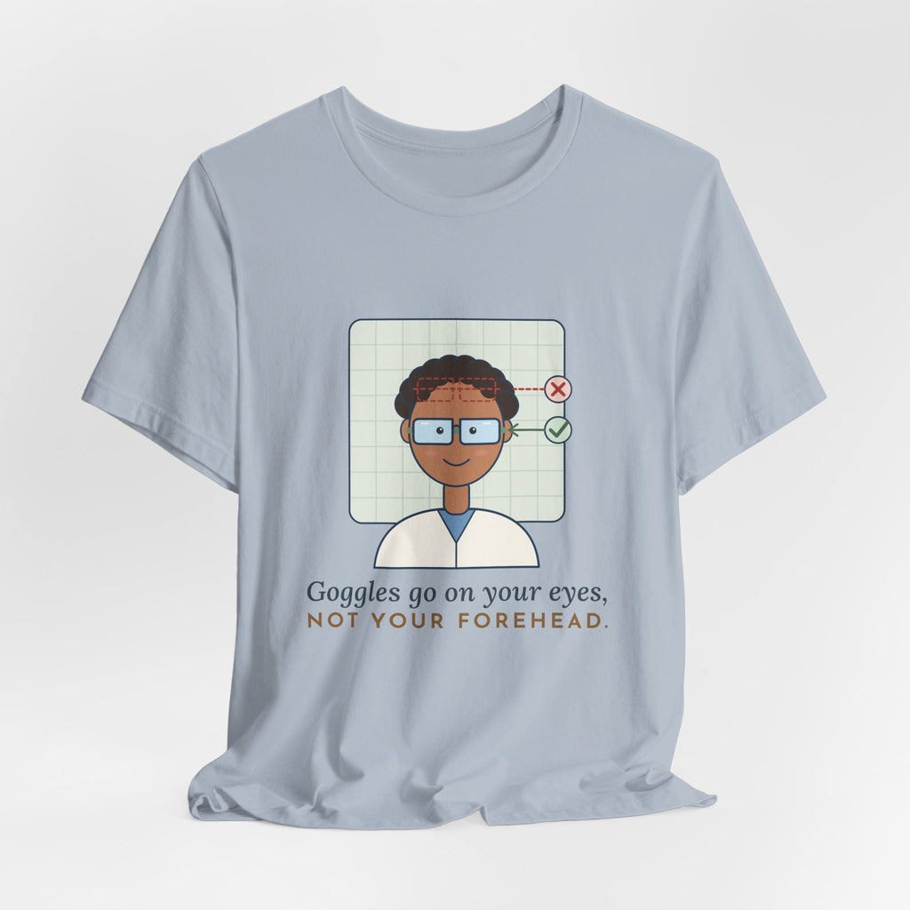 Science Teacher T-Shirt - Goggles Go on Your Eyes, Not Your Forehead Lab Teacher Tee
