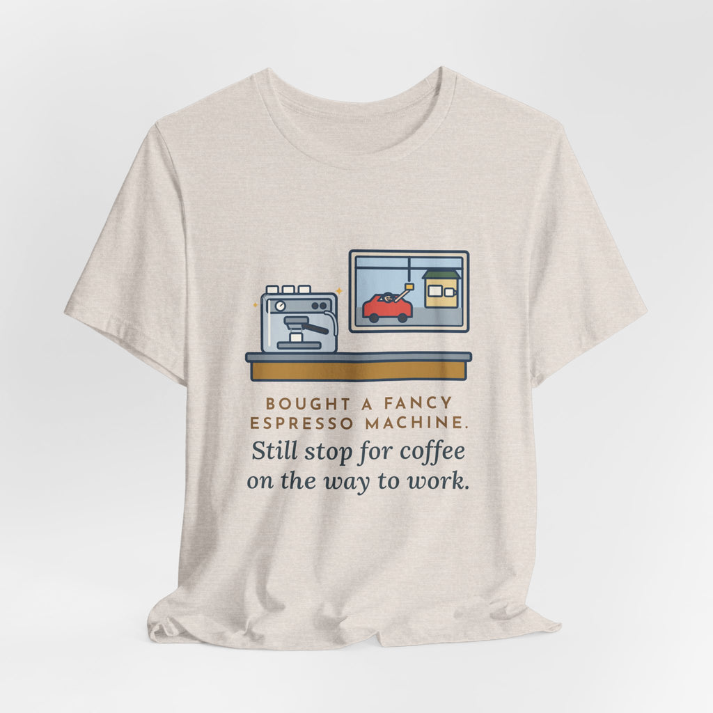 Funny Coffee T-Shirt, Bought an Espresso Machine, Still Stop for Coffee on the Way to Work, Drive-Through Tee