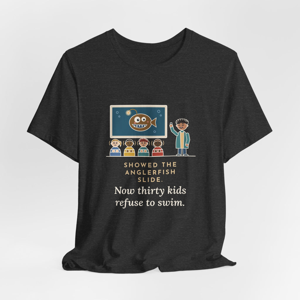 Oceanography Teacher T-Shirt - Showed the Anglerfish Slide, Now Thirty Kids Refuse to Swim Tee